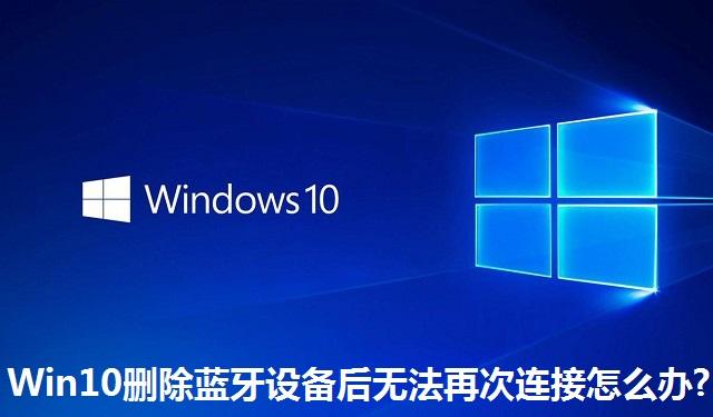 Win10删除蓝牙设备后无法再次连接怎么办?Win10删除蓝牙设备后无法再次连接的解决方法