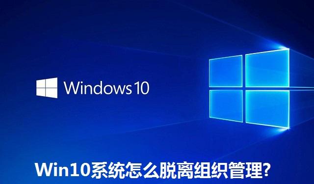 Win10系统怎么脱离组织管理?Win10系统脱离组织管理的方法