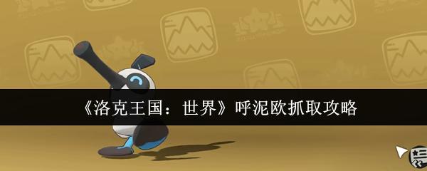 洛克王国：世界 呼泥欧抓取攻略