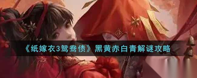 纸嫁衣3解密 鸳鸯债五色之谜破解攻略