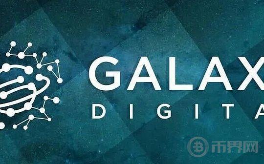数字发展全球研报：一文看懂Galaxy Digital加密资产管理