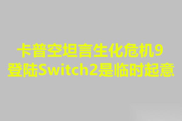 卡普空坦言生化危机9登陆Switch2是临时起意