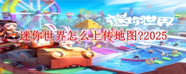 迷你世界怎么上传地图 2025