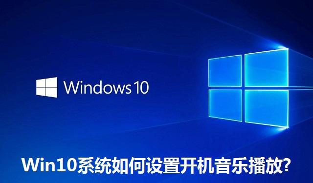 Win10系统如何设置开机音乐播放 Win10系统设置开机音乐播放的方法
