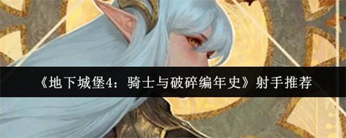 地下城堡4骑士与破碎编年史射手怎么选 地下城堡4骑士与破碎编年史射手介绍