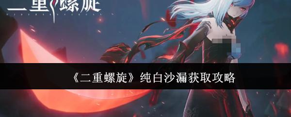 二重螺旋 纯白沙漏获取攻略