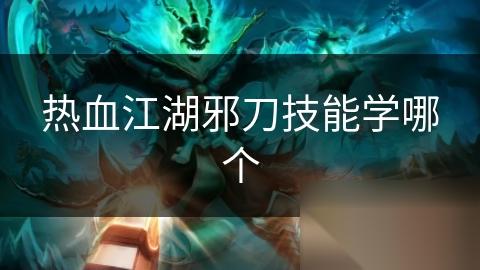 热血江湖邪刀技能学哪个