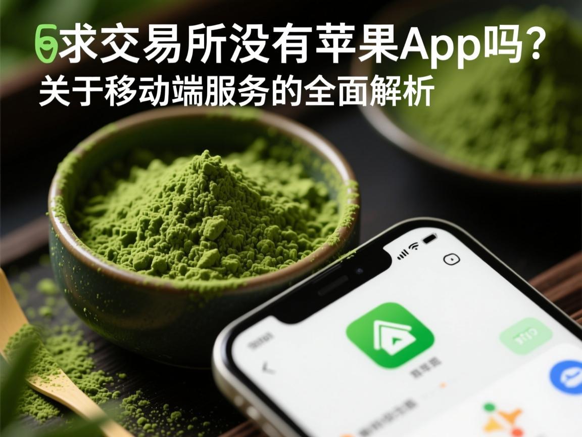 抹茶交易所没有苹果App吗 关于移动端服务的全面解析