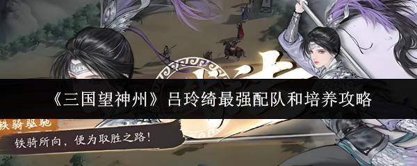 三国望神州 吕玲绮最强配队和培养攻略