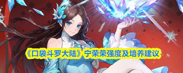 口袋斗罗大陆 宁荣荣强度及培养建议