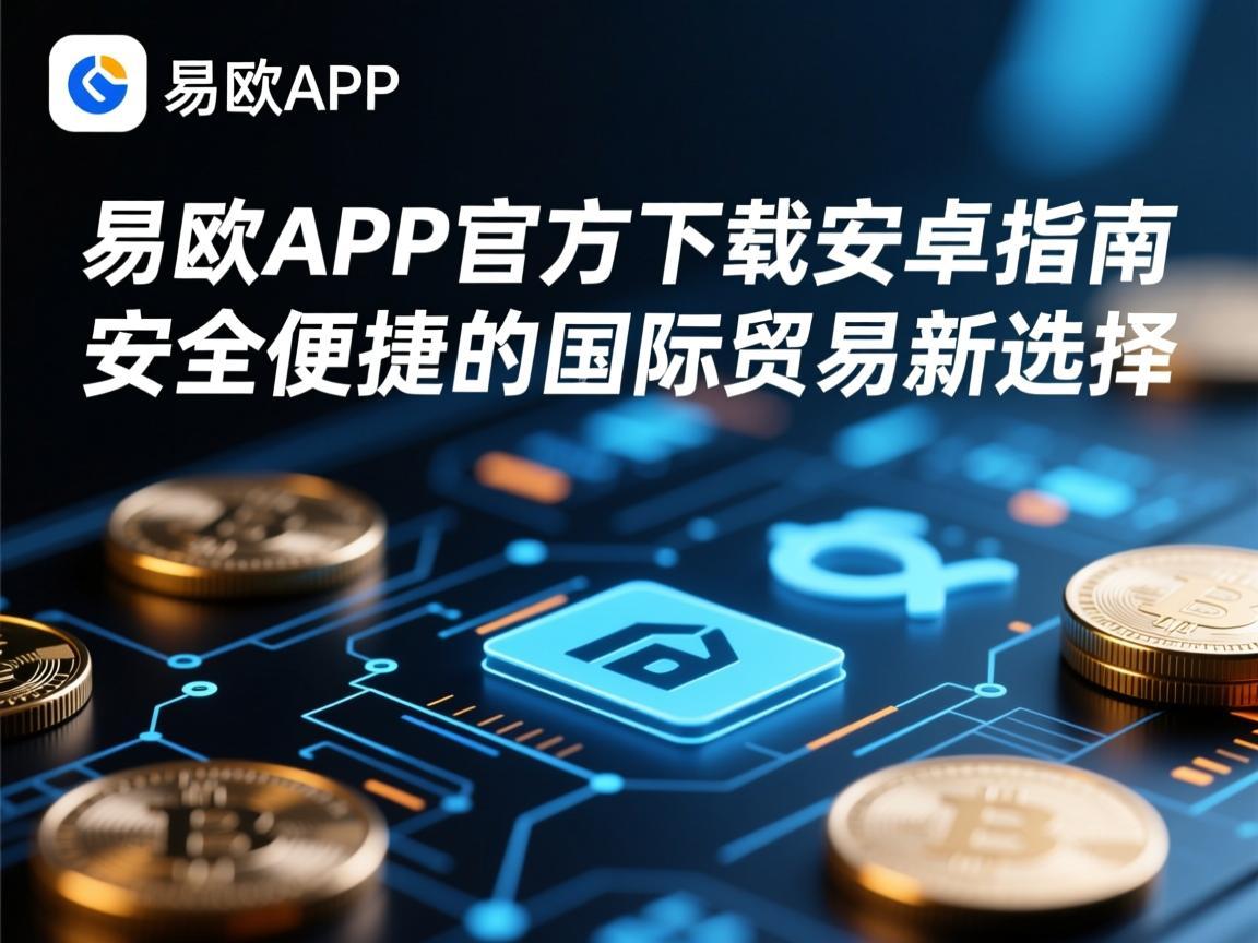 易欧APP官方下载安卓指南，安全便捷的国际贸易新选择