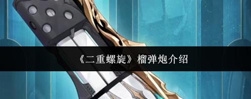 二重螺旋榴弹炮怎么样 二重螺旋榴弹炮介绍