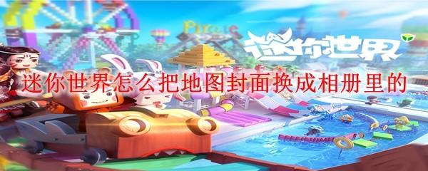 迷你世界怎么把地图封面换成相册里的