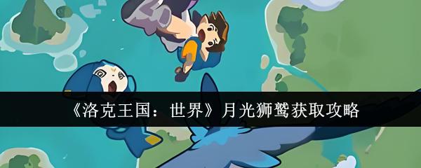 洛克王国：世界 月光狮鹫获取攻略