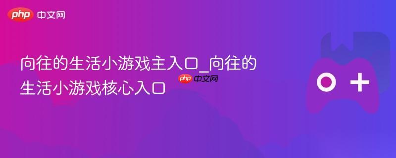 向往的生活小游戏主入口 向往的生活小游戏核心入口