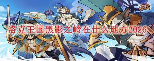 洛克王国黑影之岭在什么地方2026