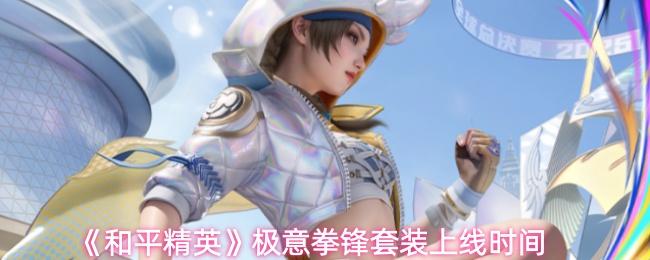 和平精英 极意拳锋套装上线时间