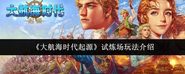大航海时代起源 试炼场玩法介绍