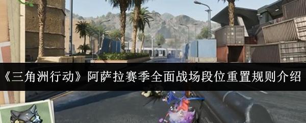 三角洲行动 阿萨拉赛季全面战场段位重置规则介绍