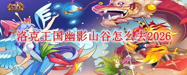 洛克王国幽影山谷怎么去2026