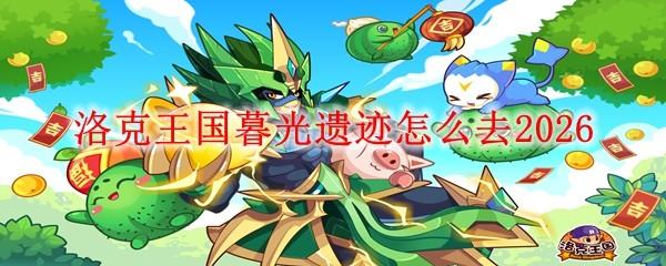 洛克王国暮光遗迹怎么去2026