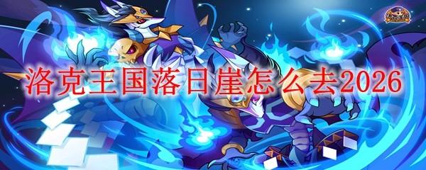 洛克王国落日崖怎么去2026