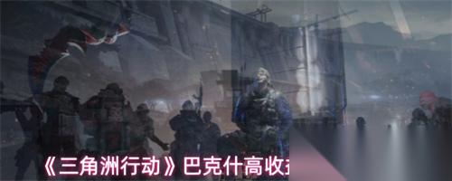 三角洲行动巴克什怎么跑刀高收益 三角洲行动巴克什跑刀高收益攻略