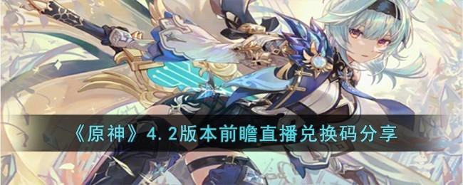 原神4.2前瞻兑换码 原神4.2前瞻(300原石)兑换码汇总最新