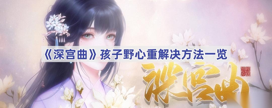 深宫曲孩子野心重怎么应对 降低野心与引导性格的策略