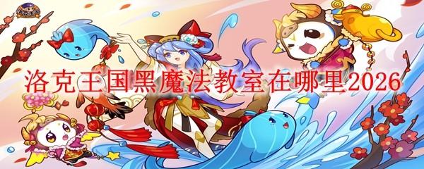 洛克王国黑魔法教室在哪里2026