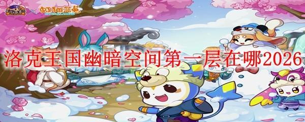 洛克王国幽暗空间第一层在哪2026