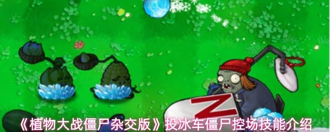 植物大战僵尸杂交版 投冰车僵尸控场技能介绍
