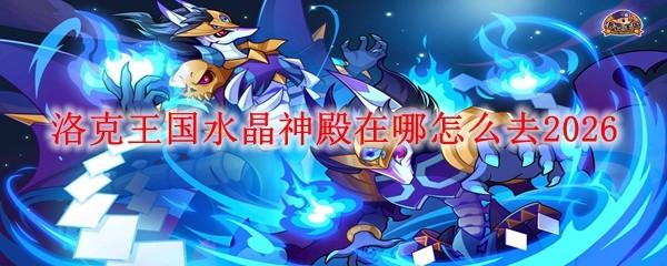 洛克王国水晶神殿在哪怎么去2026