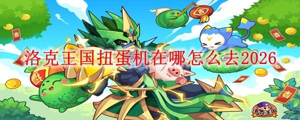 洛克王国扭蛋机在哪怎么去2026