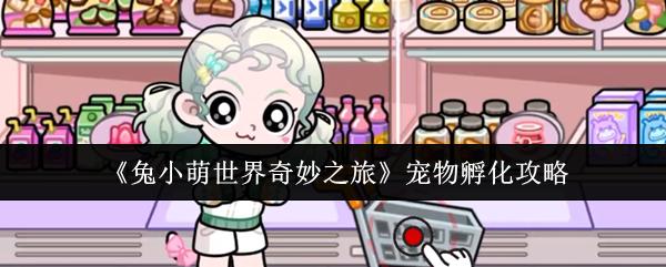 兔小萌世界奇妙之旅 宠物孵化攻略