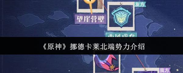 原神 挪德卡莱北端势力介绍