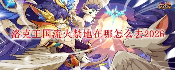 洛克王国流火禁地在哪怎么去2026