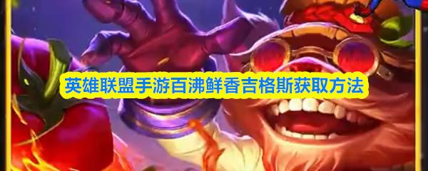 英雄联盟手游百沸鲜香吉格斯获取方法