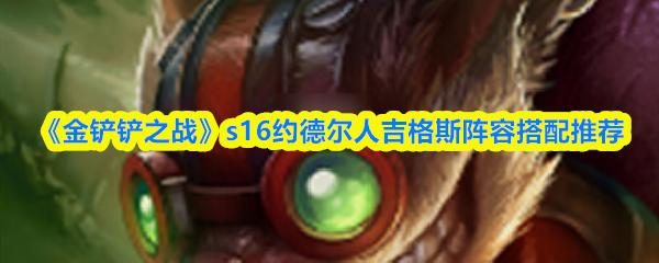金铲铲之战 s16约德尔人吉格斯阵容搭配推荐