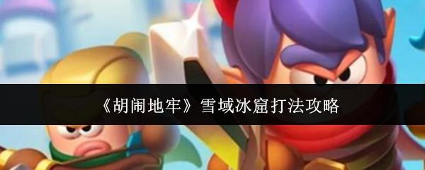 胡闹地牢 雪域冰窟打法攻略