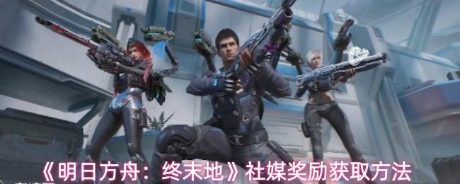 明日方舟：终末地 社媒奖励获取方法