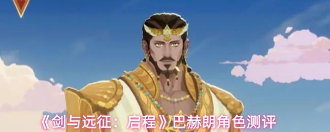 剑与远征：启程 巴赫朗角色测评