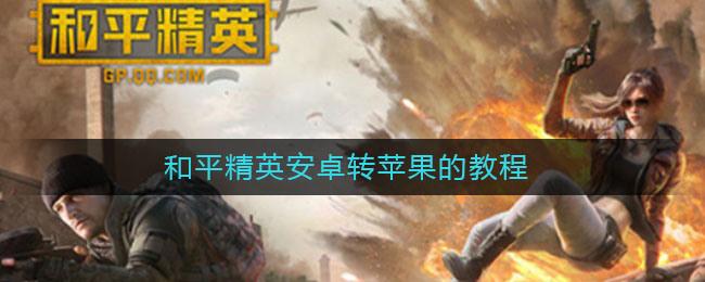 和平精英安卓怎么转移到苹果系统 和平精英安卓转到ios详细教学