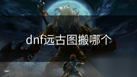 dnf远古图搬哪个