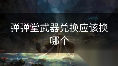 弹弹堂武器兑换应该换哪个