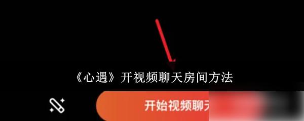 心遇 开视频聊天房间方法