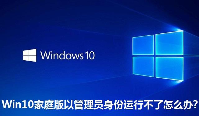 Win10家庭版以管理员身份运行不了怎么办 Win10家庭版以管理员身份运行不了的解决方法