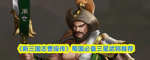 新三国志曹操传蜀国三星武将哪个好 新三国志曹操传蜀国必备三星武将推荐