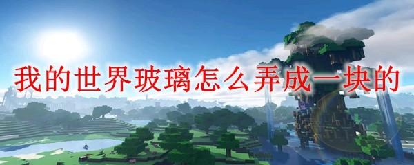 我的世界玻璃怎么弄成一块的