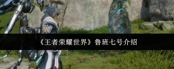 王者荣耀世界 鲁班七号介绍